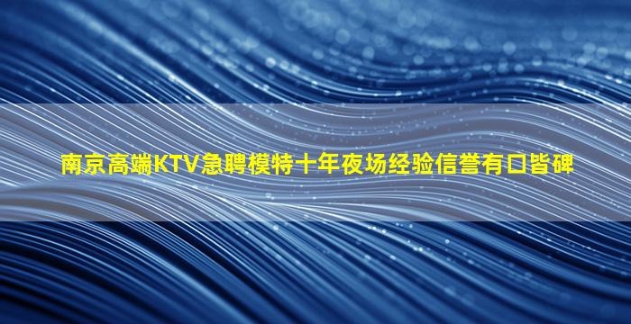 南京高端KTV急聘模特十年夜场经验信誉有口皆碑